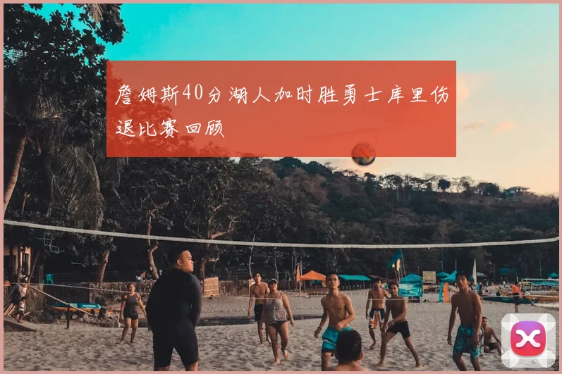 詹姆斯40分湖人加时胜勇士库里伤退比赛回顾