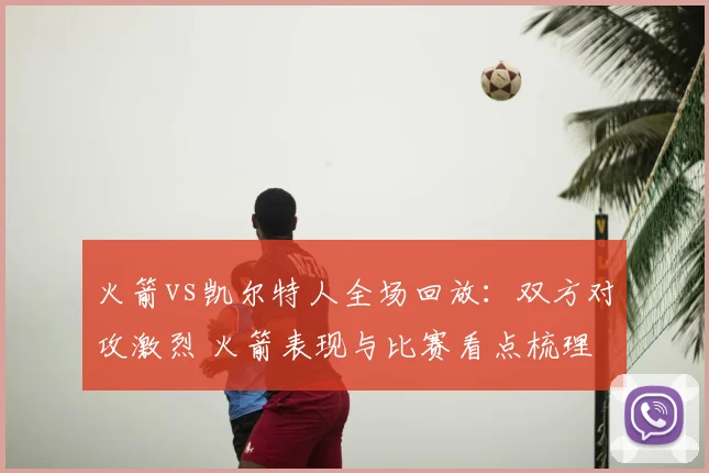 火箭vs凯尔特人全场回放:双方对攻激烈 火箭表现与比赛看点梳理