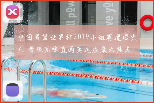 中国男篮世界杯2019小组赛遭遇失利 晋级无缘直通奥运成最大焦点