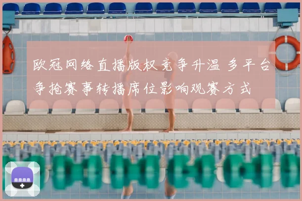 欧冠网络直播版权竞争升温 多平台争抢赛事转播席位影响观赛方式