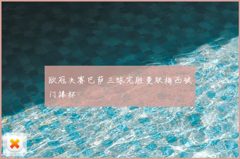 欧冠决赛巴萨三球完胜曼联梅西破门捧杯