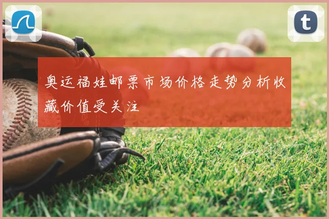 奥运福娃邮票市场价格走势分析收藏价值受关注