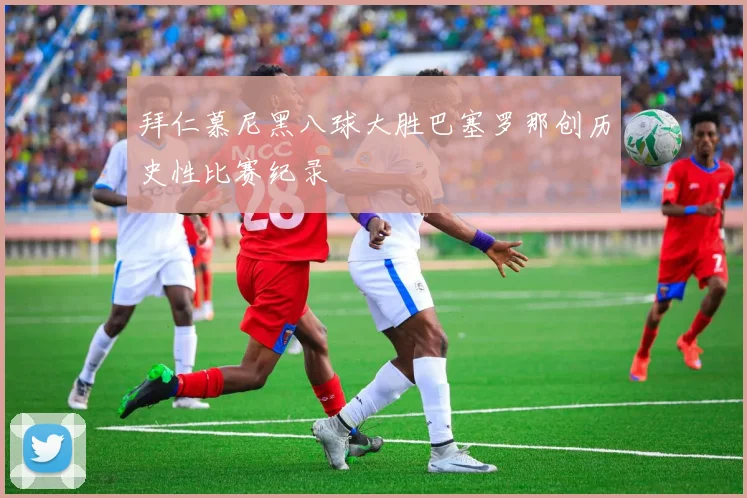 拜仁慕尼黑八球大胜巴塞罗那创历史性比赛纪录