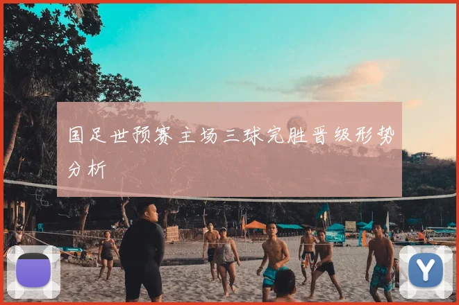 国足世预赛主场三球完胜晋级形势分析