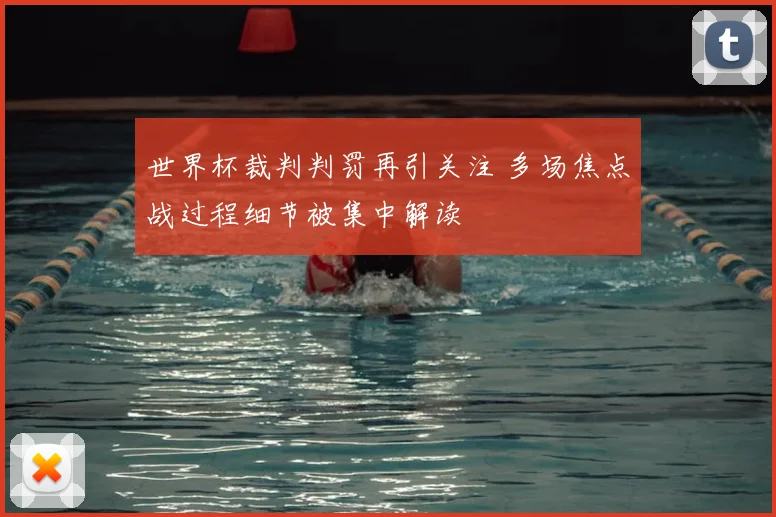 世界杯裁判判罚再引关注 多场焦点战过程细节被集中解读