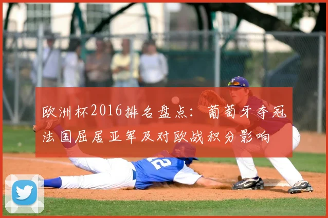 欧洲杯2016排名盘点：葡萄牙夺冠法国屈居亚军及对欧战积分影响