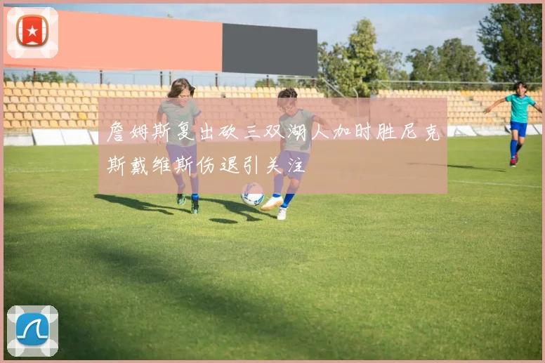 詹姆斯复出砍三双湖人加时胜尼克斯戴维斯伤退引关注