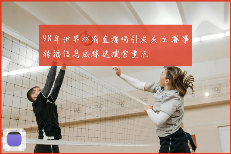 98年世界杯有直播吗引发关注 赛事转播信息成球迷搜索重点