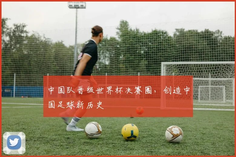 中国队晋级世界杯决赛圈，创造中国足球新历史