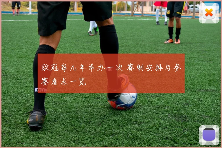 欧冠每几年举办一次 赛制安排与参赛看点一览
