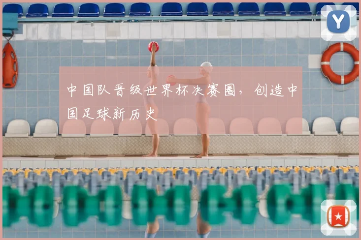 中国队晋级世界杯决赛圈，创造中国足球新历史