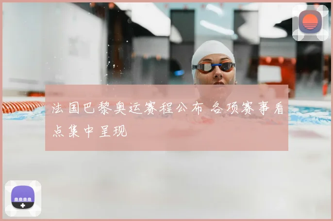 法国巴黎奥运赛程公布 各项赛事看点集中呈现